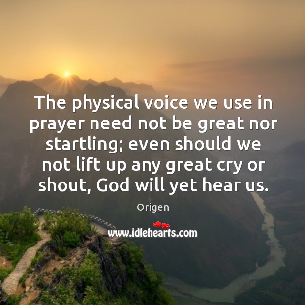The physical voice we use in prayer need not be great nor startling; even should we not Origen Picture Quote
