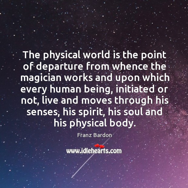 The physical world is the point of departure from whence the magician Franz Bardon Picture Quote