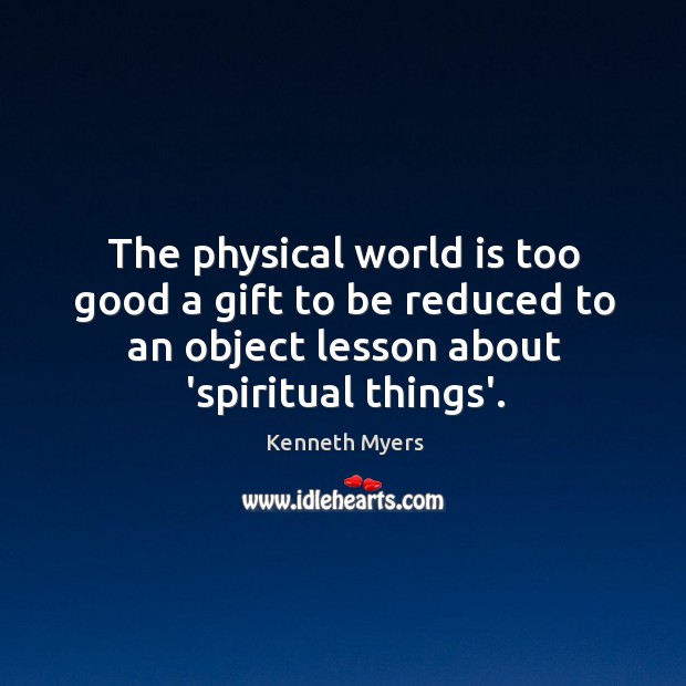 The physical world is too good a gift to be reduced to Kenneth Myers Picture Quote