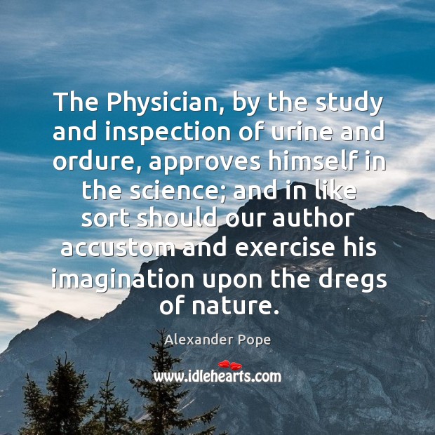 The Physician, by the study and inspection of urine and ordure, approves Alexander Pope Picture Quote