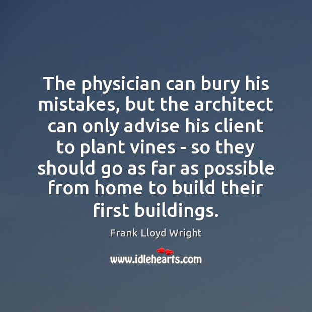 The physician can bury his mistakes, but the architect can only advise Frank Lloyd Wright Picture Quote