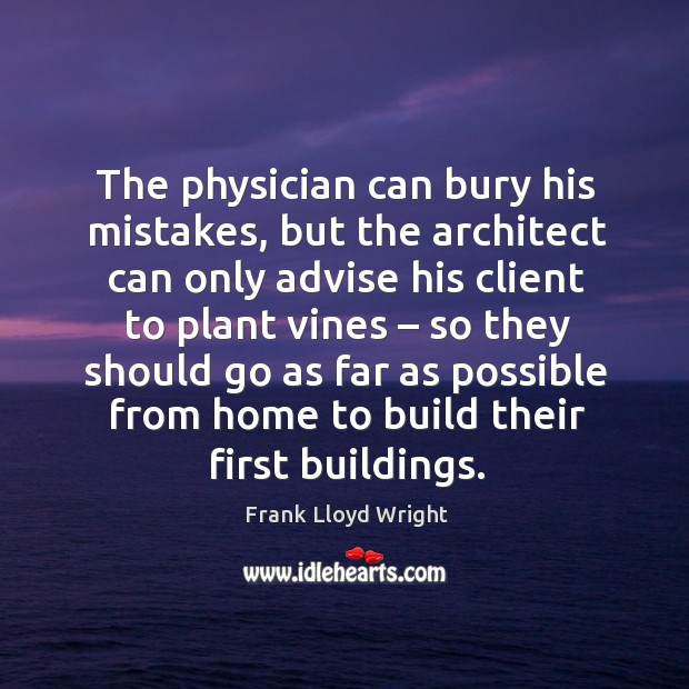 The physician can bury his mistakes Frank Lloyd Wright Picture Quote
