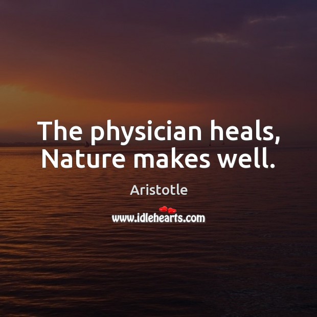 The physician heals, Nature makes well. Aristotle Picture Quote