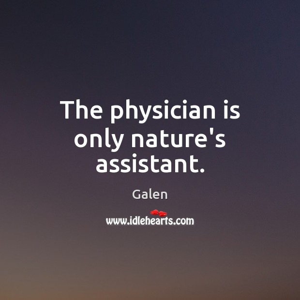 The physician is only nature’s assistant. Galen Picture Quote