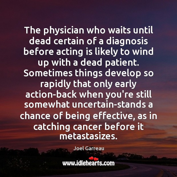 The physician who waits until dead certain of a diagnosis before acting Joel Garreau Picture Quote