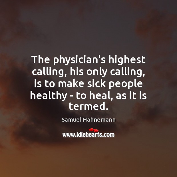 The physician’s highest calling, his only calling, is to make sick people Image