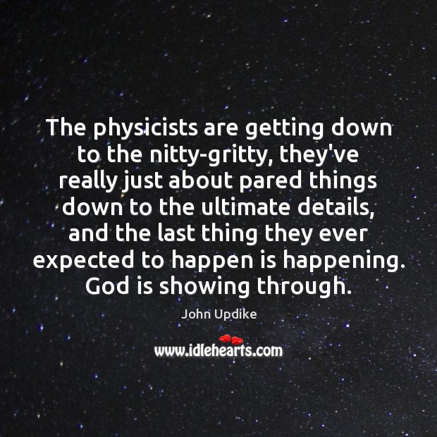 The physicists are getting down to the nitty-gritty, they’ve really just about John Updike Picture Quote