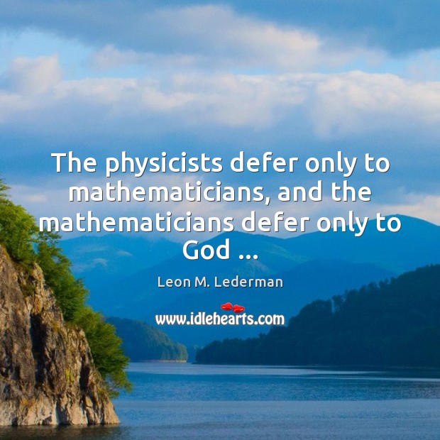 The physicists defer only to mathematicians, and the mathematicians defer only to God … Leon M. Lederman Picture Quote
