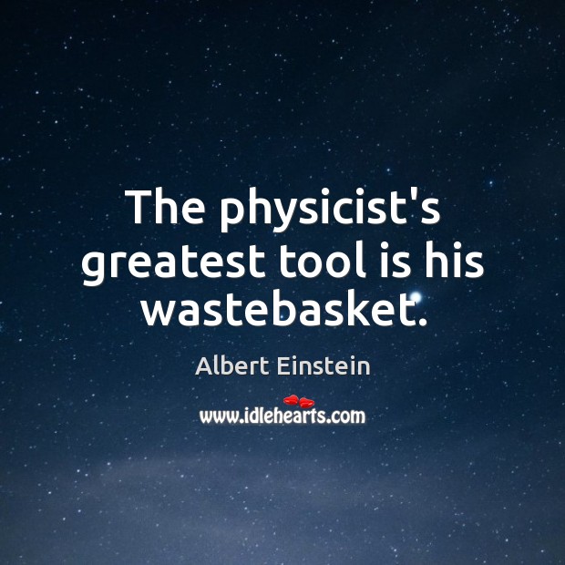 The physicist’s greatest tool is his wastebasket. Image