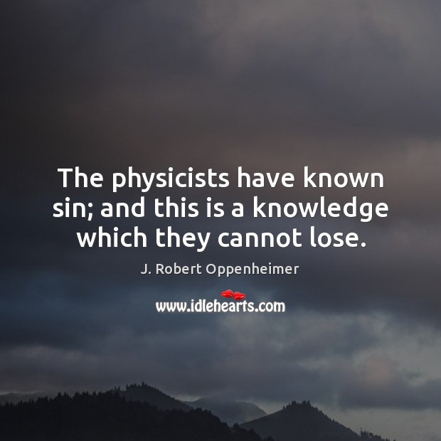The physicists have known sin; and this is a knowledge which they cannot lose. Image