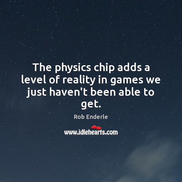 The physics chip adds a level of reality in games we just haven’t been able to get. Rob Enderle Picture Quote