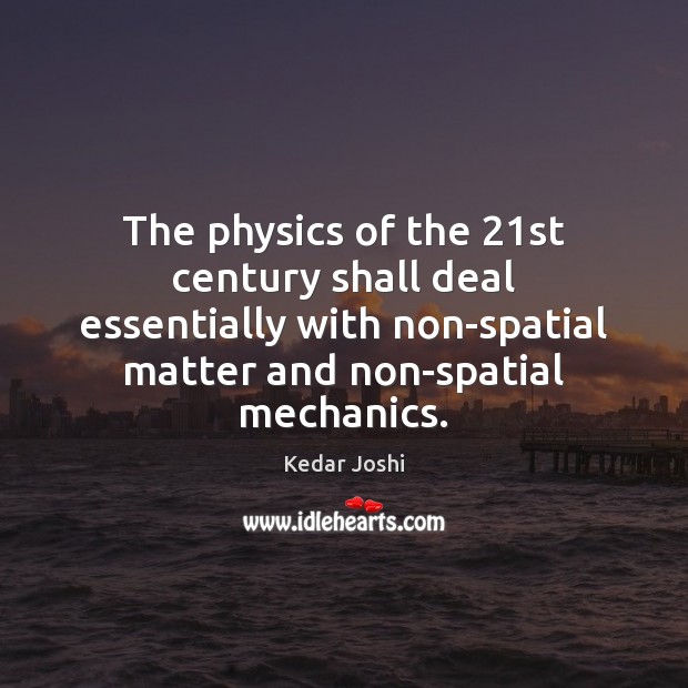 The physics of the 21st century shall deal essentially with non-spatial matter Kedar Joshi Picture Quote