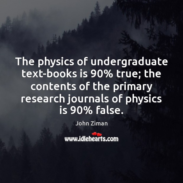 The physics of undergraduate text-books is 90% true; the contents of the primary John Ziman Picture Quote