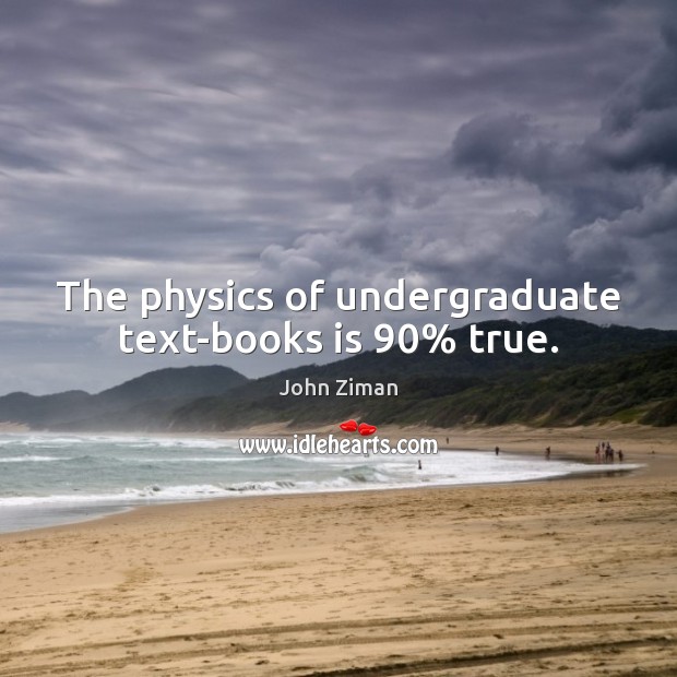 The physics of undergraduate text-books is 90% true. John Ziman Picture Quote