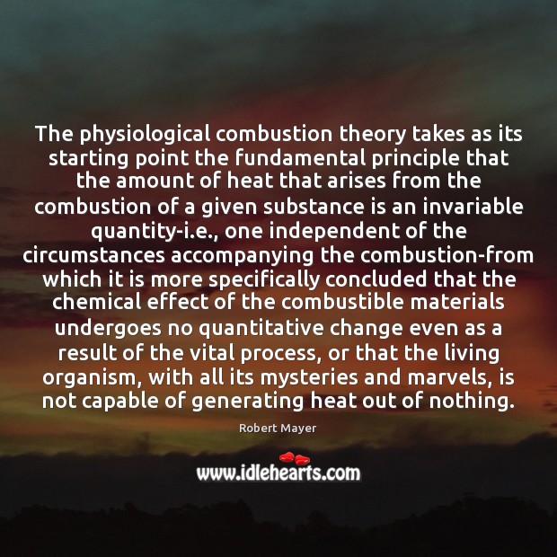 The physiological combustion theory takes as its starting point the fundamental principle Robert Mayer Picture Quote