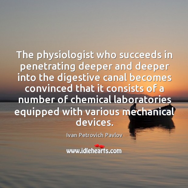 The physiologist who succeeds in penetrating deeper and deeper into the digestive canal becomes Ivan Petrovich Pavlov Picture Quote