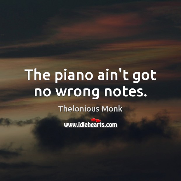 The piano ain’t got no wrong notes. Thelonious Monk Picture Quote