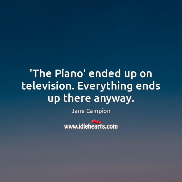 ‘The Piano’ ended up on television. Everything ends up there anyway. Jane Campion Picture Quote