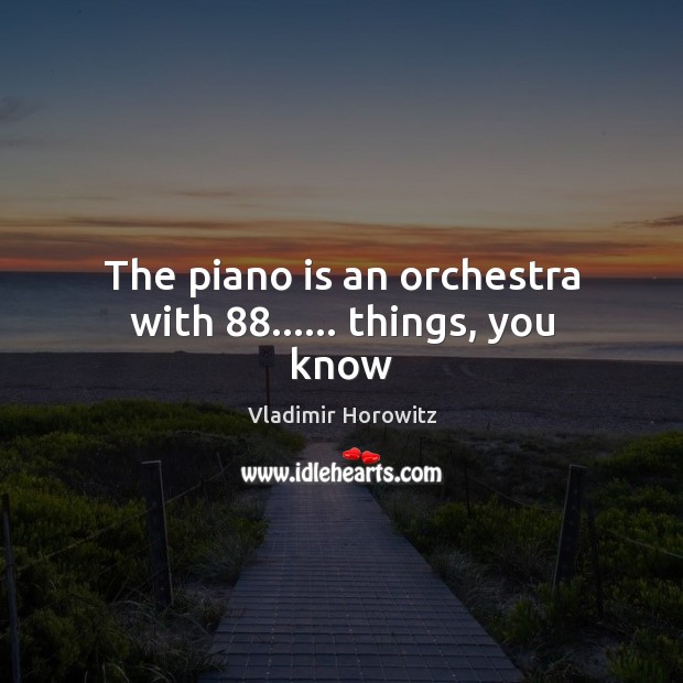 The piano is an orchestra with 88…… things, you know Vladimir Horowitz Picture Quote