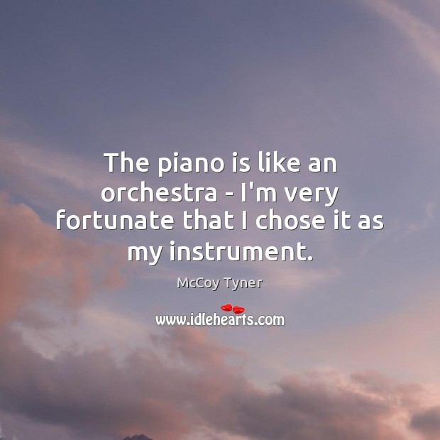 The piano is like an orchestra – I’m very fortunate that I chose it as my instrument. McCoy Tyner Picture Quote