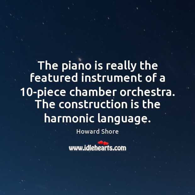 The piano is really the featured instrument of a 10-piece chamber orchestra. Howard Shore Picture Quote