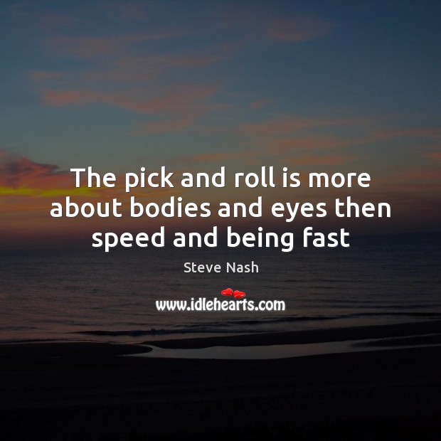 The pick and roll is more about bodies and eyes then speed and being fast Steve Nash Picture Quote