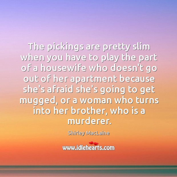 The pickings are pretty slim when you have to play the part Shirley MacLaine Picture Quote