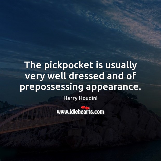The pickpocket is usually very well dressed and of prepossessing appearance. Harry Houdini Picture Quote
