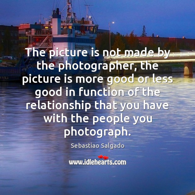 The picture is not made by the photographer, the picture is more Sebastiao Salgado Picture Quote