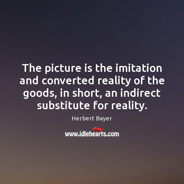 The picture is the imitation and converted reality of the goods, in Herbert Bayer Picture Quote