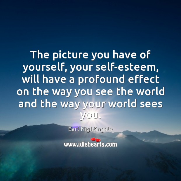 The picture you have of yourself, your self-esteem, will have a profound Earl Nightingale Picture Quote