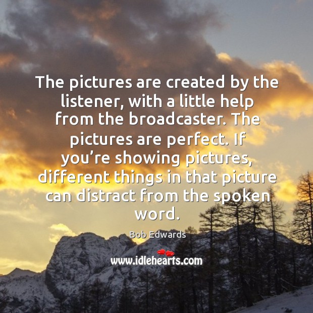 The pictures are created by the listener, with a little help from the broadcaster. Bob Edwards Picture Quote