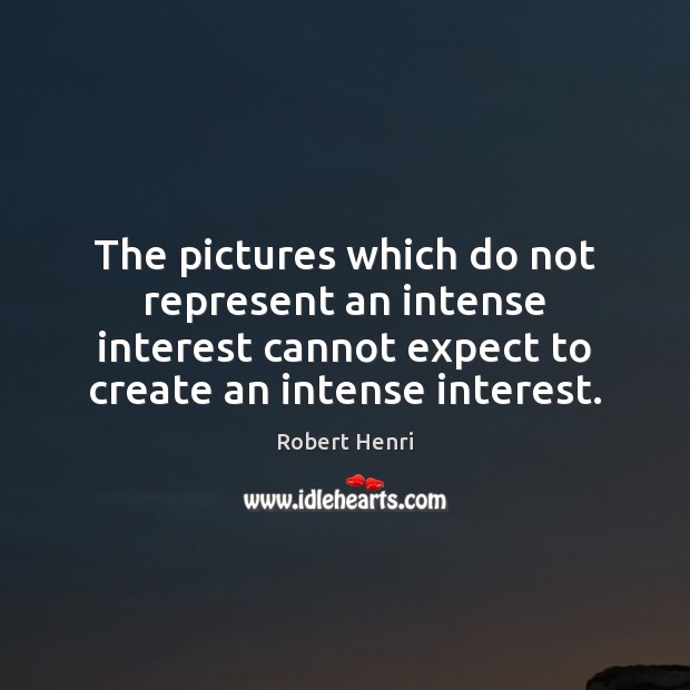The pictures which do not represent an intense interest cannot expect to Robert Henri Picture Quote