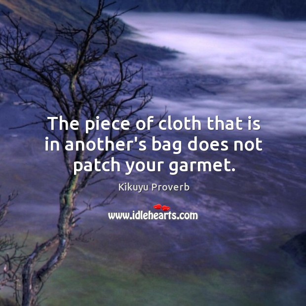 The piece of cloth that is in another’s bag does not patch your garmet. Kikuyu Proverbs Image