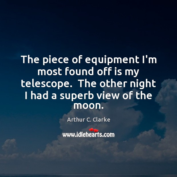 The piece of equipment I’m most found off is my telescope.  The Arthur C. Clarke Picture Quote