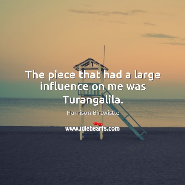 The piece that had a large influence on me was turangalila. Harrison Birtwistle Picture Quote