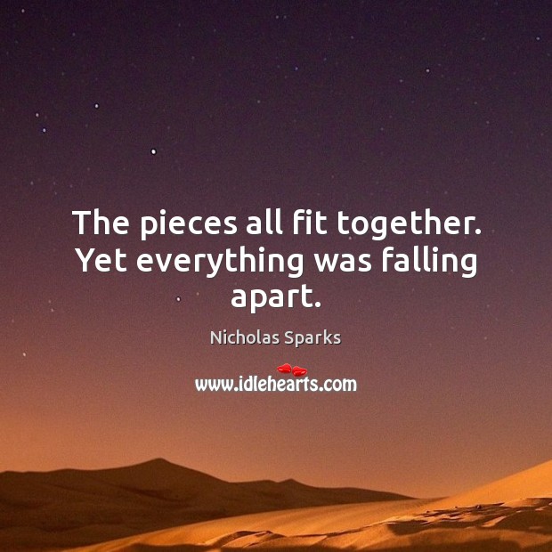 The pieces all fit together. Yet everything was falling apart. Nicholas Sparks Picture Quote