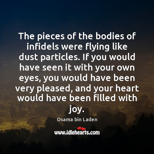 The pieces of the bodies of infidels were flying like dust particles. Osama bin Laden Picture Quote