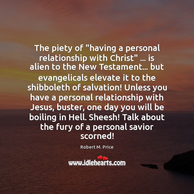 The piety of “having a personal relationship with Christ” … is alien to Robert M. Price Picture Quote