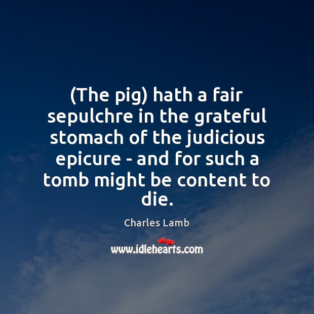 (The pig) hath a fair sepulchre in the grateful stomach of the Charles Lamb Picture Quote