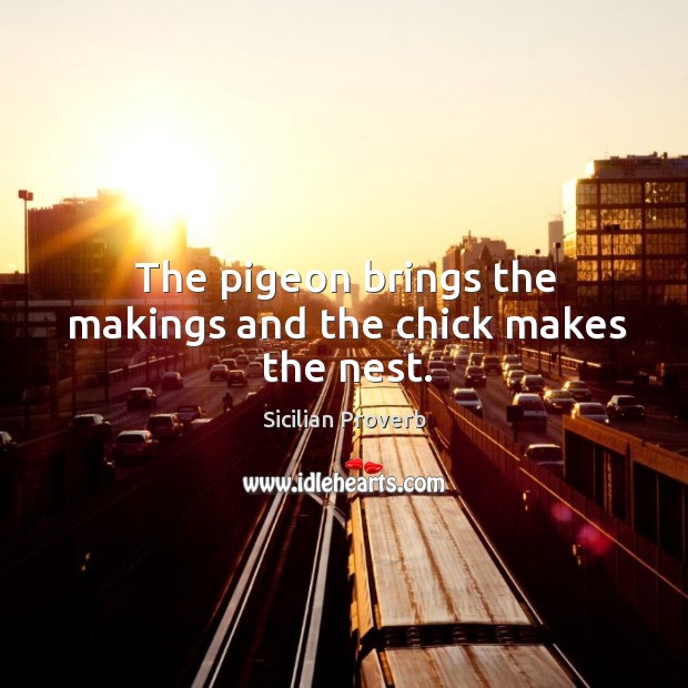 The pigeon brings the makings and the chick makes the nest. Sicilian Proverbs Image