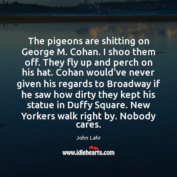 The pigeons are shitting on George M. Cohan. I shoo them off. John Lahr Picture Quote