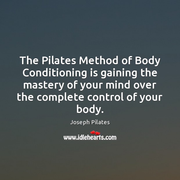 The Pilates Method of Body Conditioning is gaining the mastery of your Joseph Pilates Picture Quote
