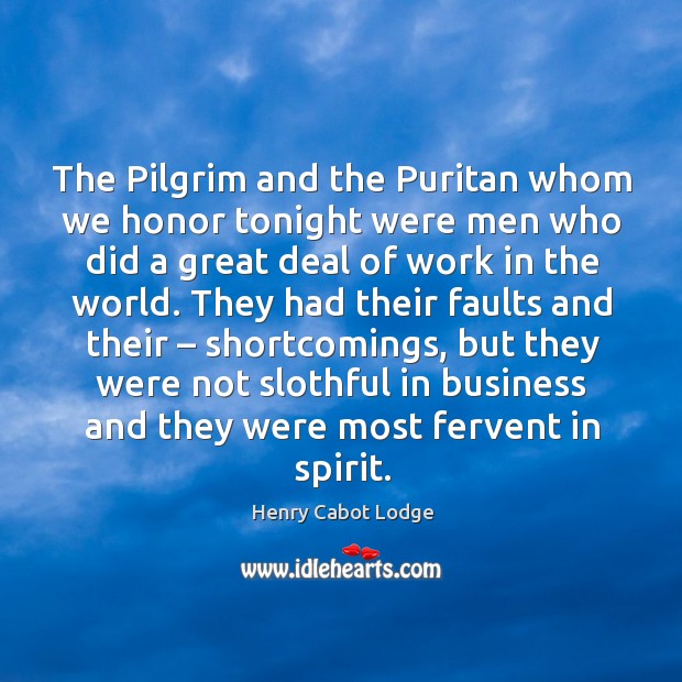 The pilgrim and the puritan whom we honor tonight were men who did a great deal of work in the world. Henry Cabot Lodge Picture Quote