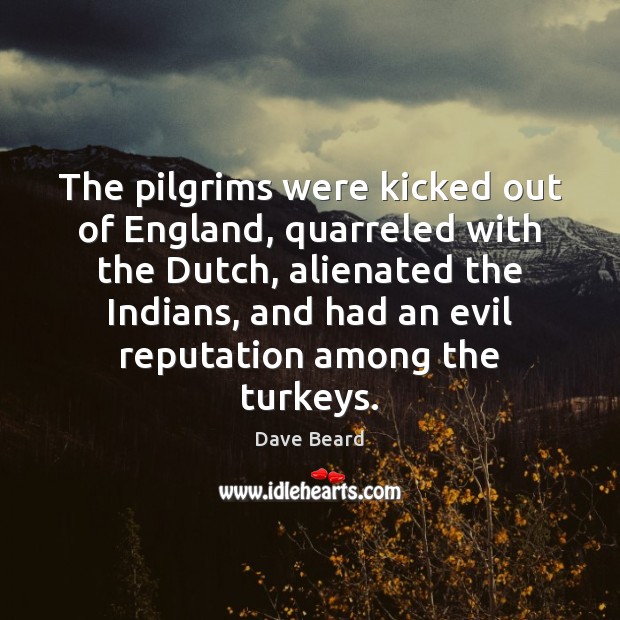 The pilgrims were kicked out of England, quarreled with the Dutch, alienated Dave Beard Picture Quote