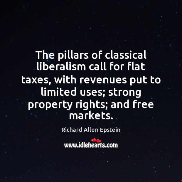 The pillars of classical liberalism call for flat taxes, with revenues put Richard Allen Epstein Picture Quote