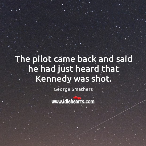The pilot came back and said he had just heard that kennedy was shot. George Smathers Picture Quote