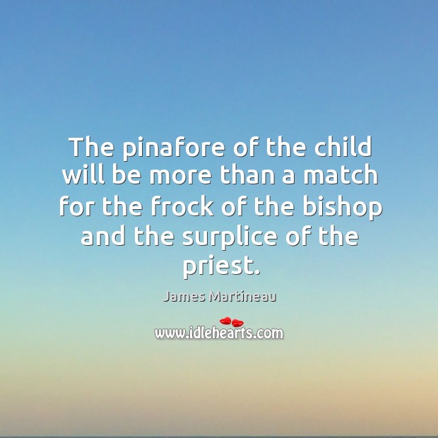The pinafore of the child will be more than a match for the frock of the bishop and the surplice of the priest. Image
