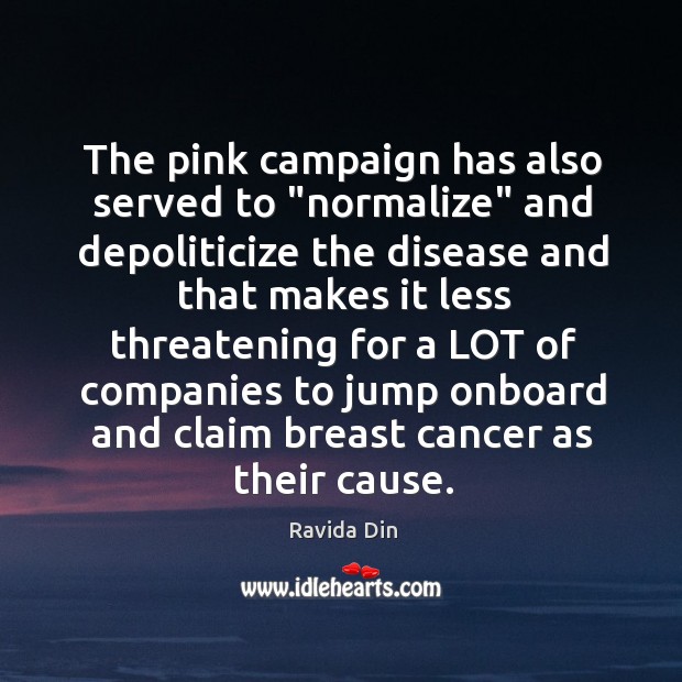 The pink campaign has also served to “normalize” and depoliticize the disease Ravida Din Picture Quote