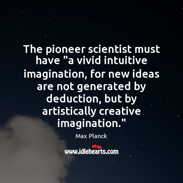 The pioneer scientist must have “a vivid intuitive imagination, for new ideas Max Planck Picture Quote